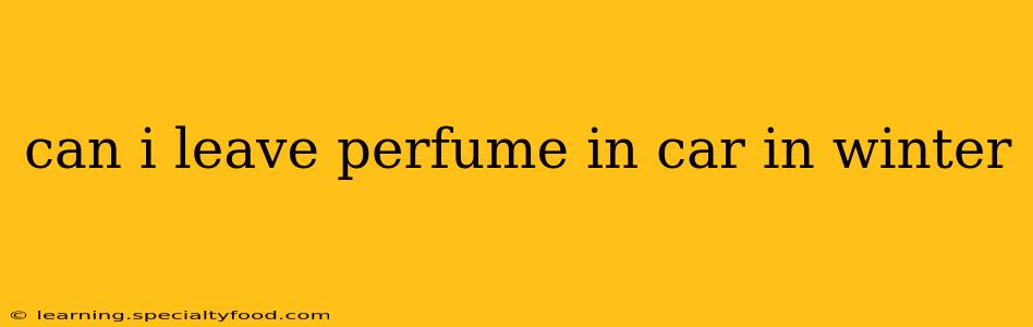 can i leave perfume in car in winter