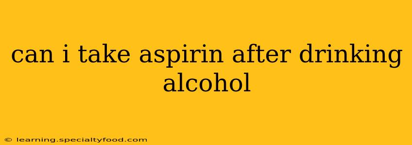 can i take aspirin after drinking alcohol