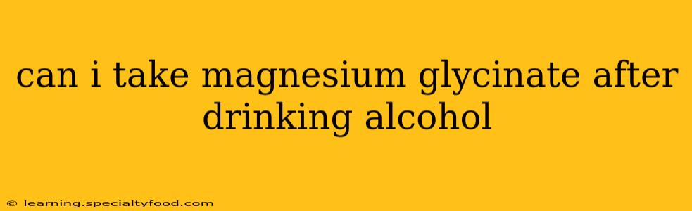can i take magnesium glycinate after drinking alcohol