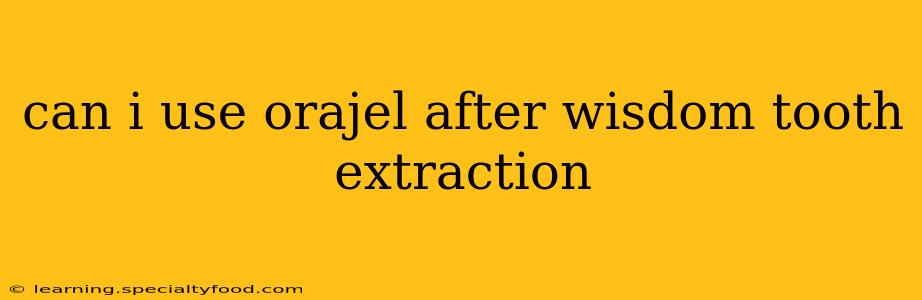 can i use orajel after wisdom tooth extraction