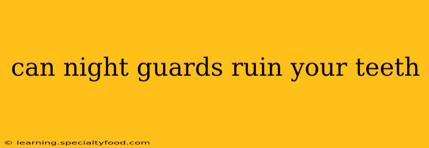 can night guards ruin your teeth