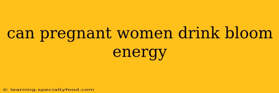 can pregnant women drink bloom energy