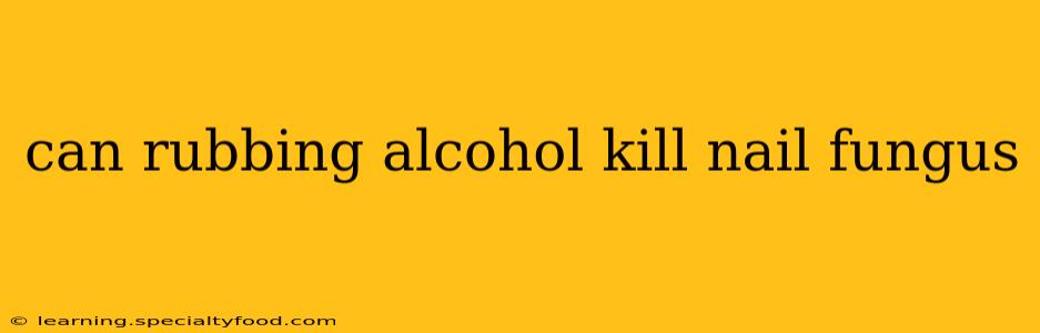 can rubbing alcohol kill nail fungus