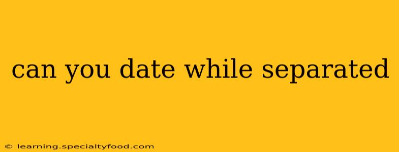 can you date while separated