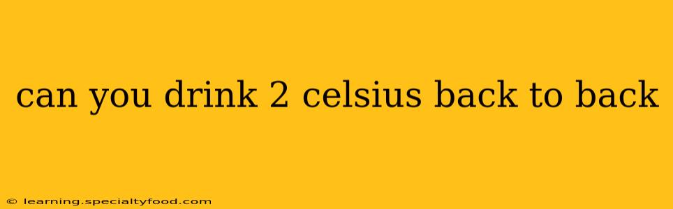 can you drink 2 celsius back to back