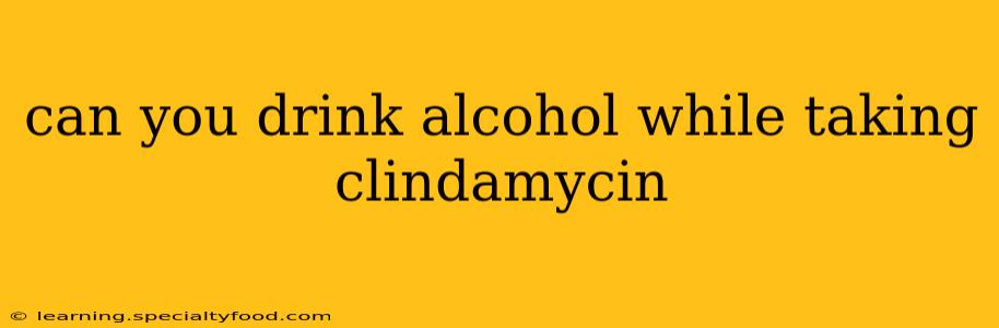 can you drink alcohol while taking clindamycin