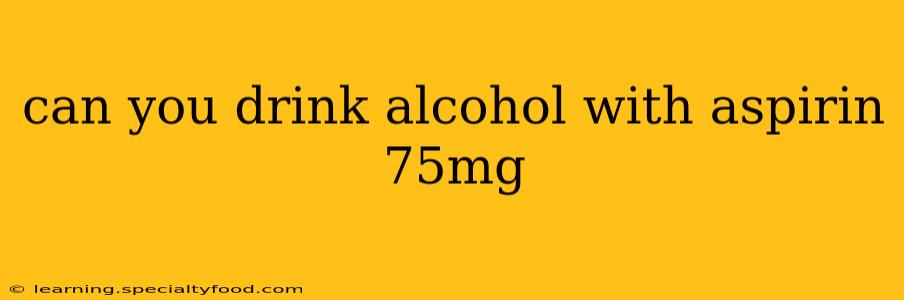 can you drink alcohol with aspirin 75mg
