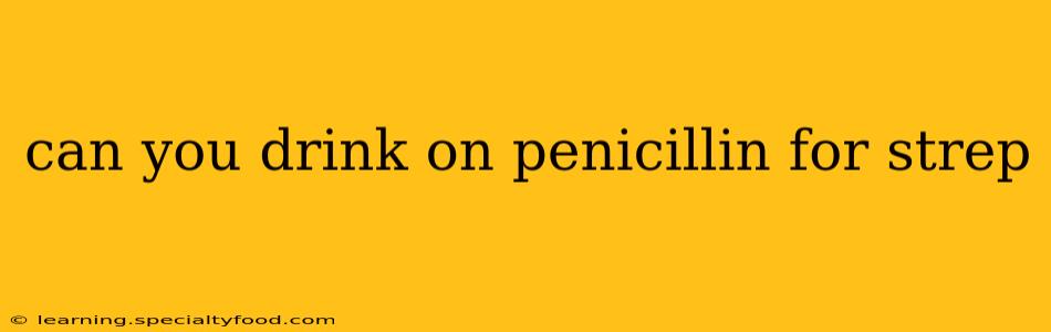 can you drink on penicillin for strep
