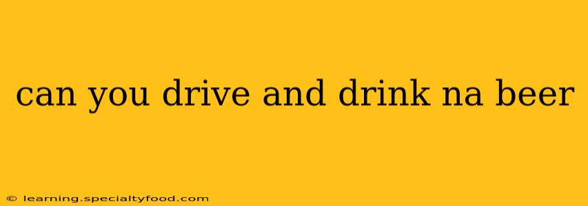 can you drive and drink na beer