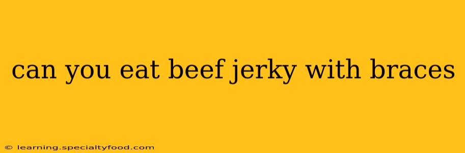 can you eat beef jerky with braces