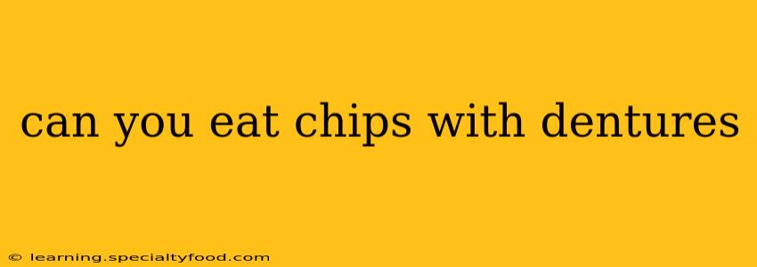 can you eat chips with dentures