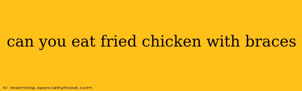 can you eat fried chicken with braces