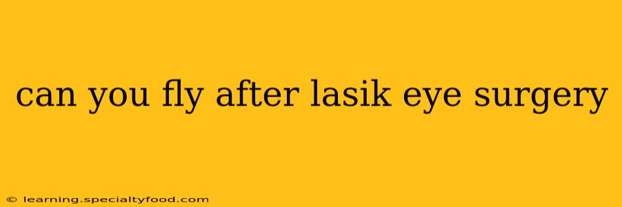 can you fly after lasik eye surgery