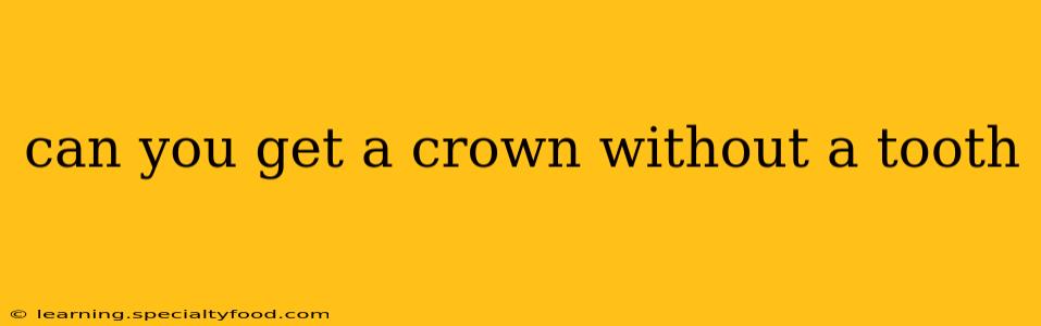 can you get a crown without a tooth