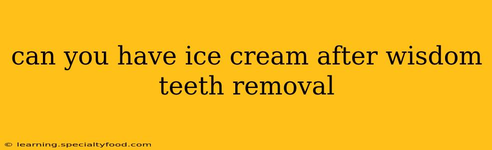 can you have ice cream after wisdom teeth removal