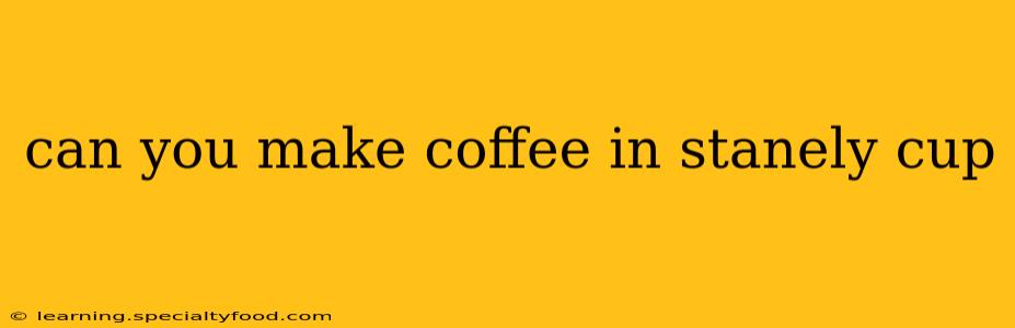 can you make coffee in stanely cup