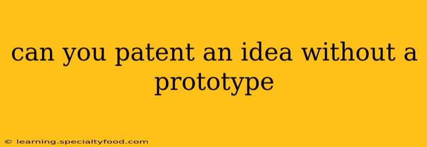 can you patent an idea without a prototype