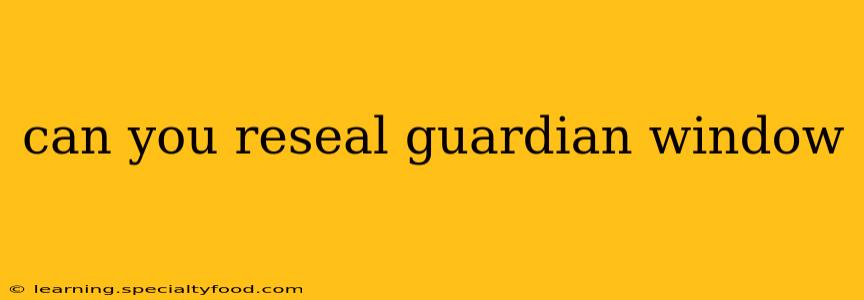can you reseal guardian window