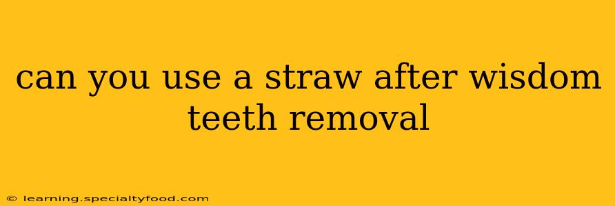 can you use a straw after wisdom teeth removal