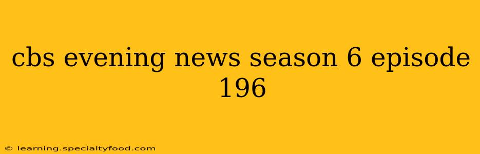 cbs evening news season 6 episode 196