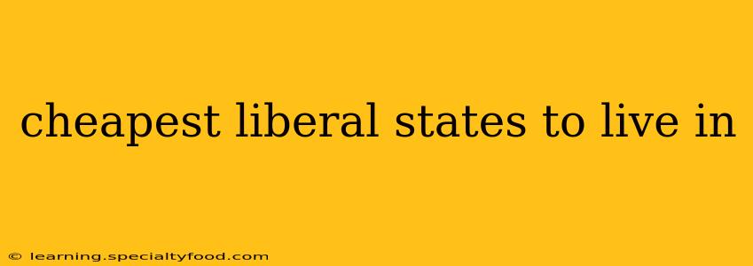 cheapest liberal states to live in