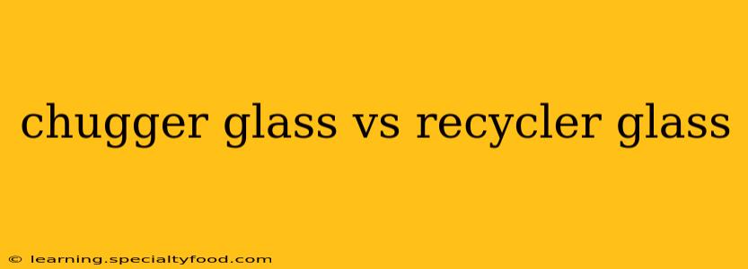chugger glass vs recycler glass