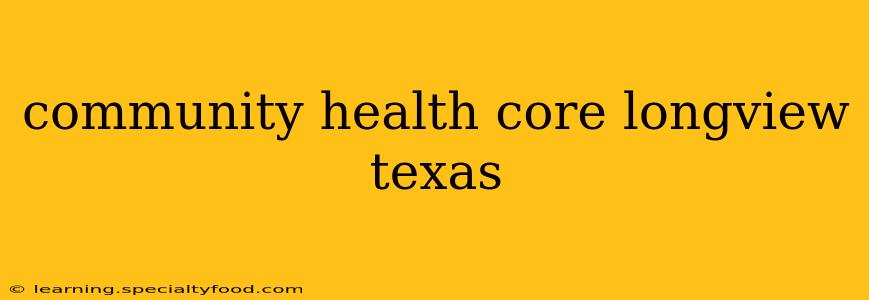 community health core longview texas