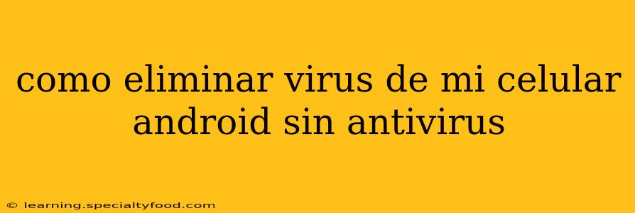 como eliminar virus de mi celular android sin antivirus