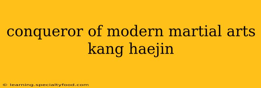 conqueror of modern martial arts kang haejin