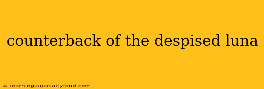 counterback of the despised luna