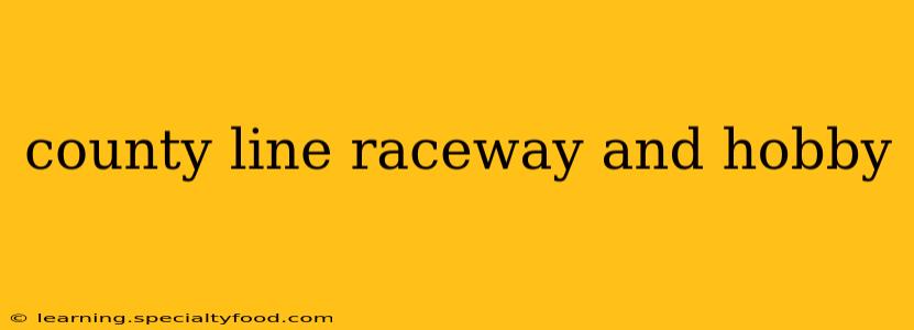 county line raceway and hobby