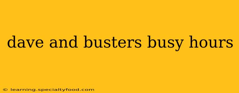 dave and busters busy hours