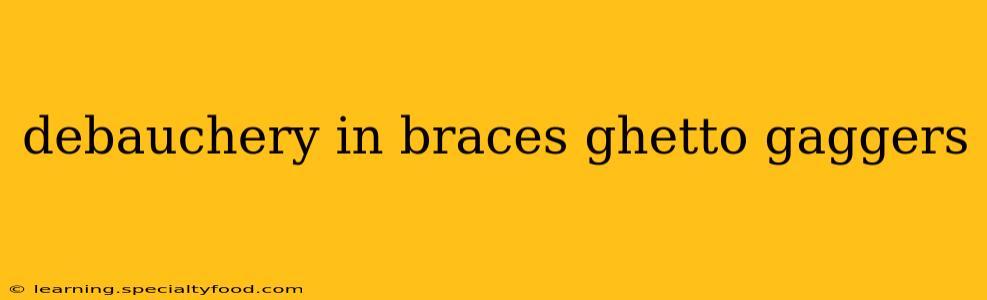 debauchery in braces ghetto gaggers debauchery in braces ghetto gaggers