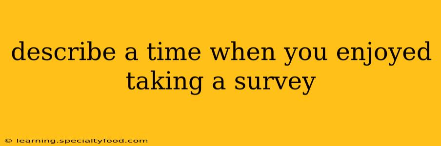 describe a time when you enjoyed taking a survey