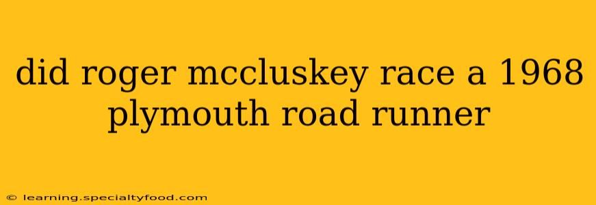 did roger mccluskey race a 1968 plymouth road runner