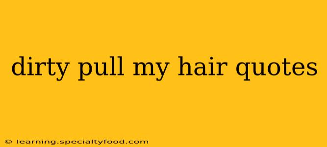 dirty pull my hair quotes dirty pull my hair quotes