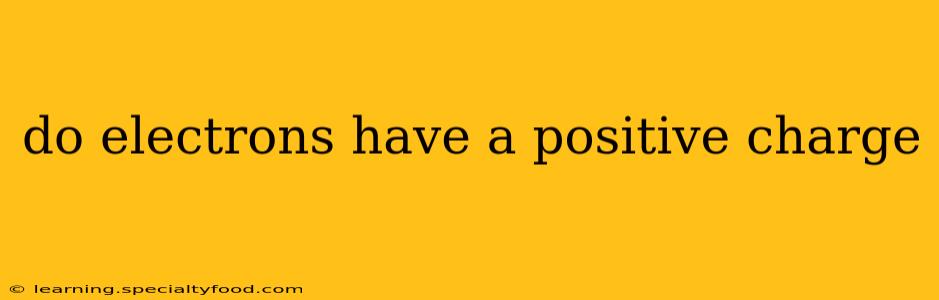 do electrons have a positive charge