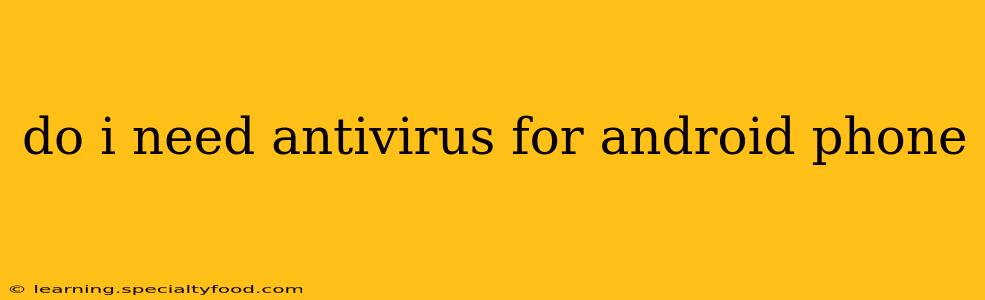 do i need antivirus for android phone