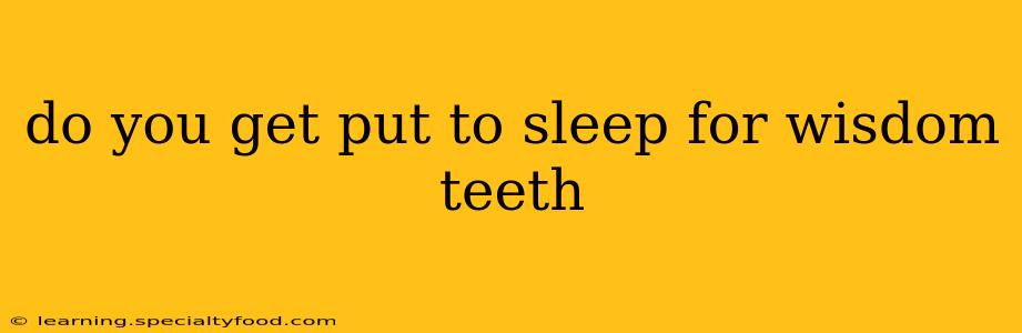 do you get put to sleep for wisdom teeth