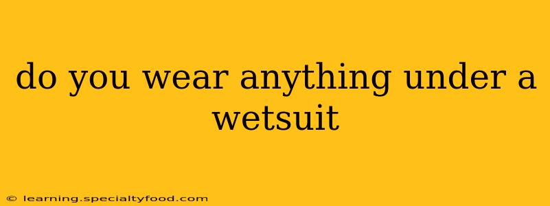 do you wear anything under a wetsuit