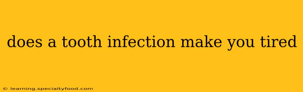 does a tooth infection make you tired