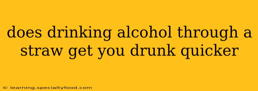 does drinking alcohol through a straw get you drunk quicker