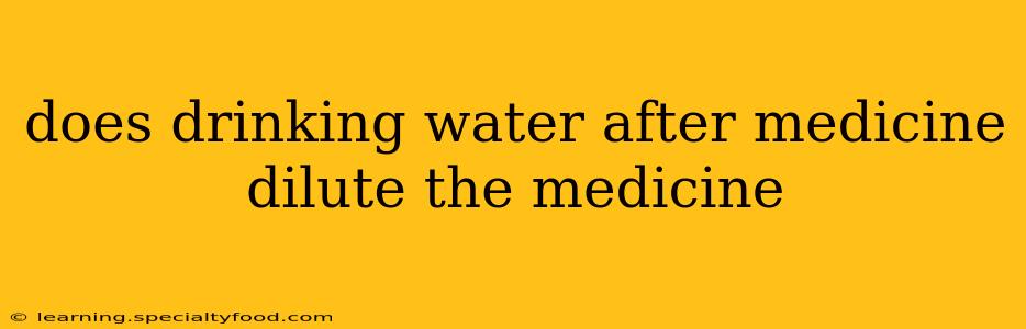 does drinking water after medicine dilute the medicine
