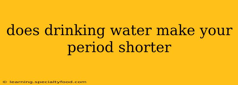 does drinking water make your period shorter