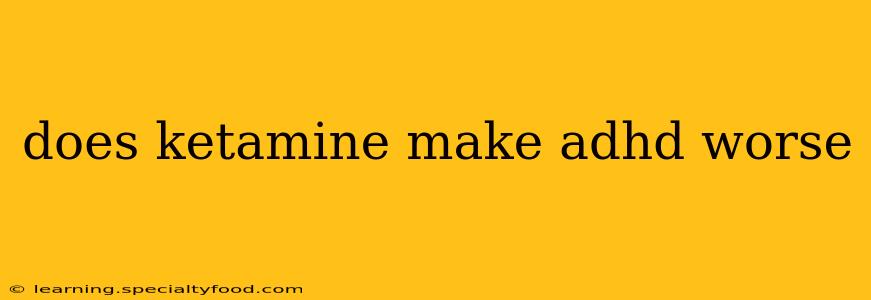 does ketamine make adhd worse