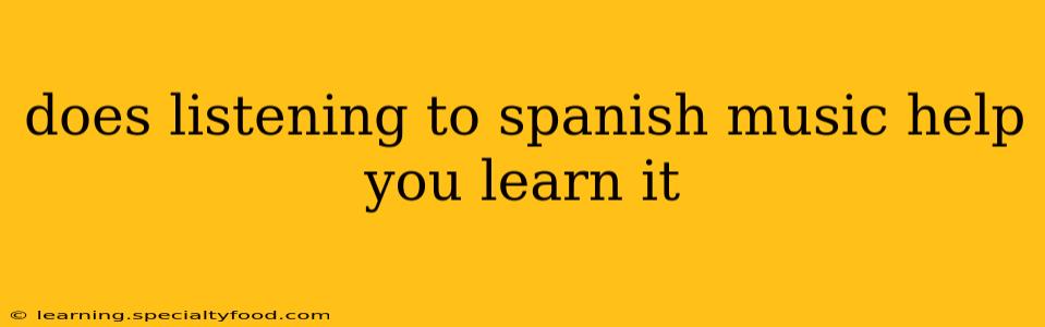 does listening to spanish music help you learn it