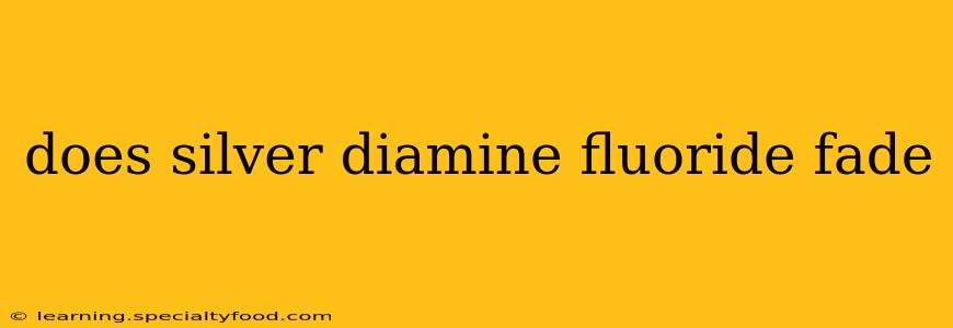 does silver diamine fluoride fade