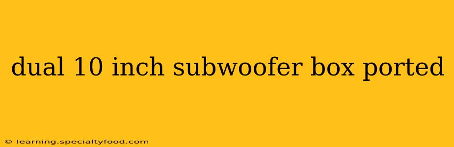 dual 10 inch subwoofer box ported