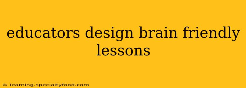 educators design brain friendly lessons