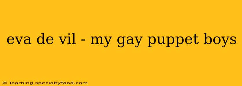 eva de vil - my gay puppet boys eva de vil - my gay puppet boys